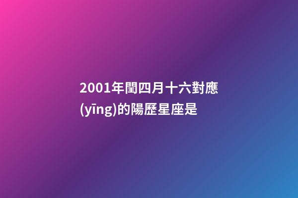 2001年閏四月十六對應(yīng)的陽歷星座是-第1張-星座運勢-玄機派