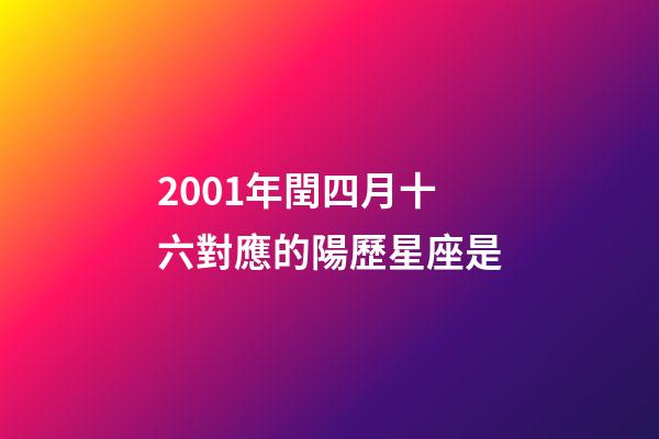2001年閏四月十六對應的陽歷星座是
