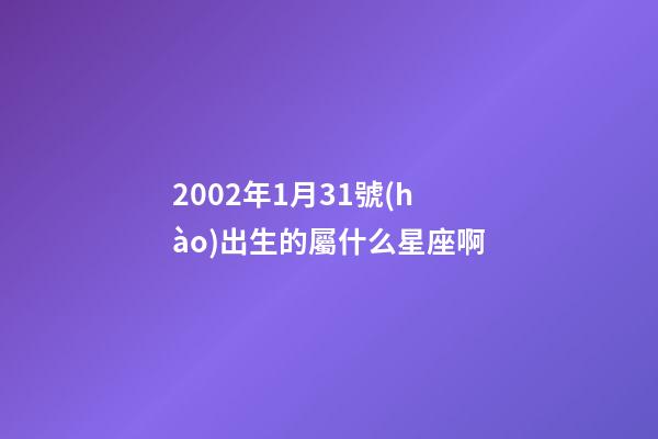 2002年1月31號(hào)出生的屬什么星座啊-第1張-星座運(yùn)勢(shì)-玄機(jī)派
