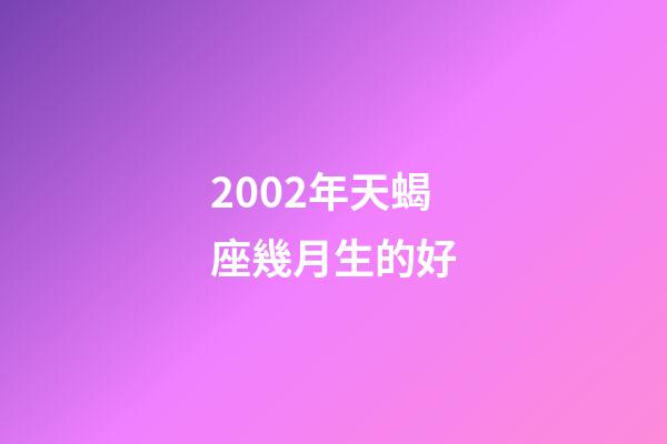 2002年天蝎座幾月生的好-第1張-星座運勢-玄機派