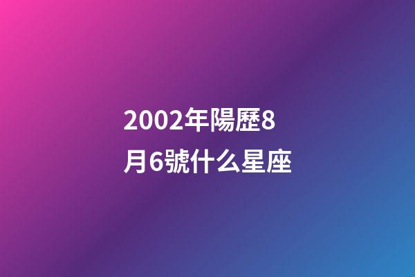 2002年陽歷8月6號什么星座-第1張-星座運(yùn)勢-玄機(jī)派