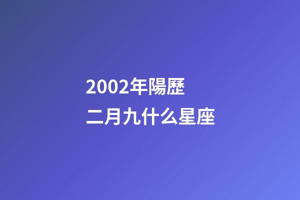 2002年陽歷二月九什么星座-第1張-星座運勢-玄機派