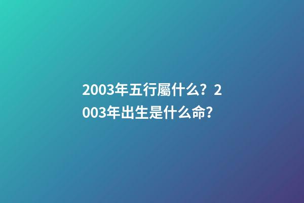 2003年五行屬什么？2003年出生是什么命？
