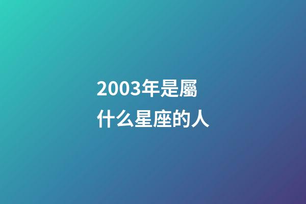 2003年是屬什么星座的人-第1張-星座運勢-玄機派