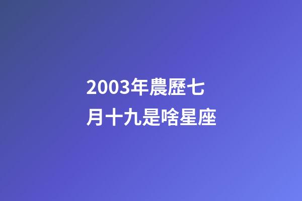 2003年農歷七月十九是啥星座-第1張-星座運勢-玄機派
