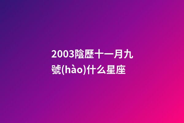2003陰歷十一月九號(hào)什么星座-第1張-星座運(yùn)勢(shì)-玄機(jī)派
