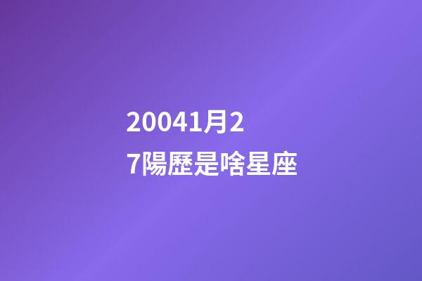 20041月27陽歷是啥星座-第1張-星座運勢-玄機派