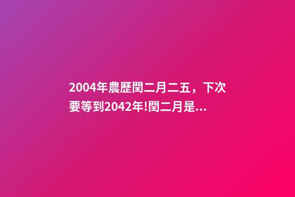 2004年農歷閏二月二五，下次要等到2042年!閏二月是怎么出現的-第1張-觀點-玄機派