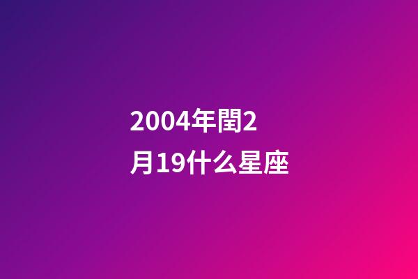 2004年閏2月19什么星座-第1張-星座運(yùn)勢(shì)-玄機(jī)派