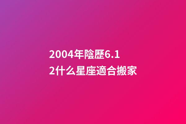2004年陰歷6.12什么星座適合搬家-第1張-星座運(yùn)勢-玄機(jī)派