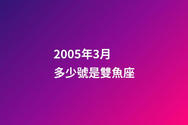 2005年3月多少號是雙魚座-第1張-星座運(yùn)勢-玄機(jī)派