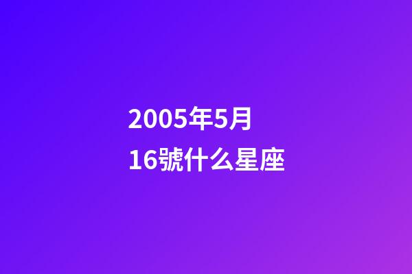 2005年5月16號什么星座-第1張-星座運勢-玄機派