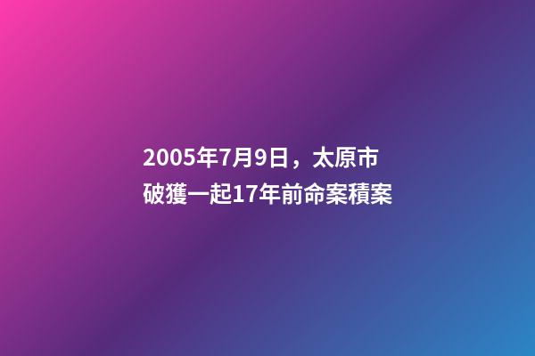 2005年7月9日，太原市破獲一起17年前命案積案-第1張-觀點-玄機派