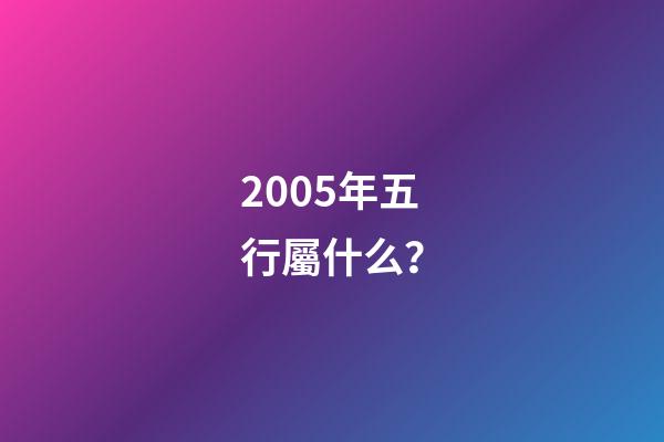 2005年五行屬什么？