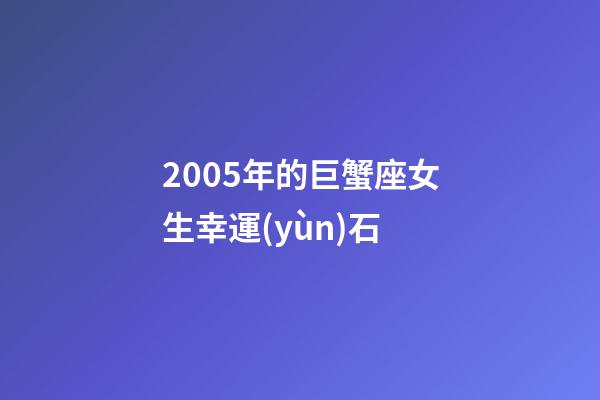2005年的巨蟹座女生幸運(yùn)石