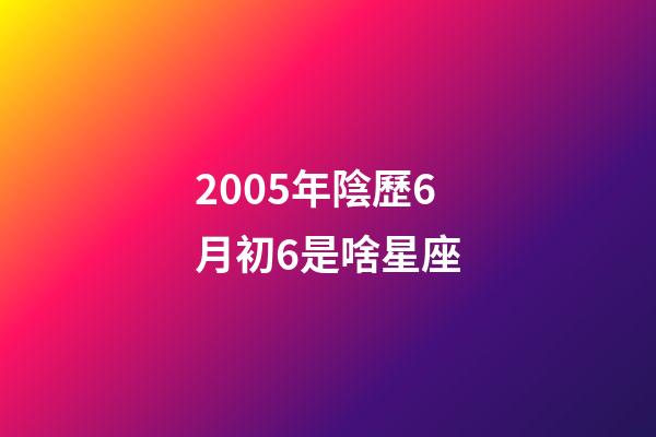 2005年陰歷6月初6是啥星座-第1張-星座運勢-玄機派