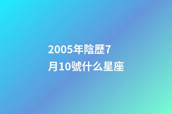 2005年陰歷7月10號什么星座-第1張-星座運勢-玄機派