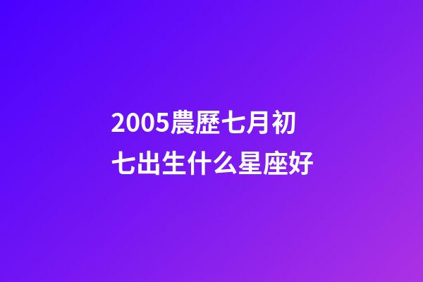 2005農歷七月初七出生什么星座好-第1張-星座運勢-玄機派
