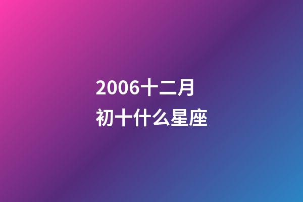 2006十二月初十什么星座-第1張-星座運(yùn)勢(shì)-玄機(jī)派