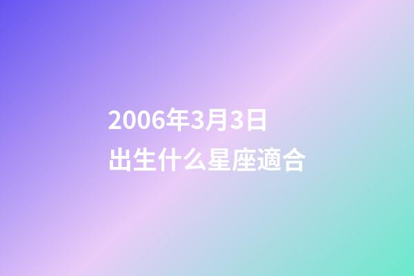 2006年3月3日出生什么星座適合-第1張-星座運(yùn)勢(shì)-玄機(jī)派