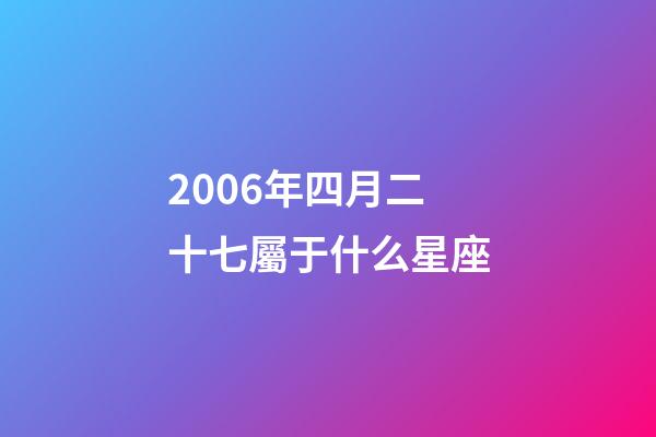 2006年四月二十七屬于什么星座-第1張-星座運(yùn)勢(shì)-玄機(jī)派