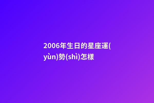 2006年生日的星座運(yùn)勢(shì)怎樣-第1張-星座運(yùn)勢(shì)-玄機(jī)派