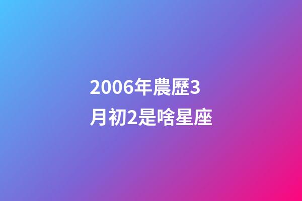 2006年農歷3月初2是啥星座-第1張-星座運勢-玄機派