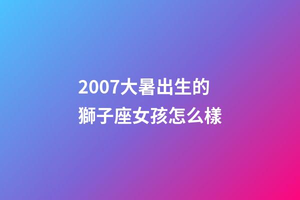 2007大暑出生的獅子座女孩怎么樣