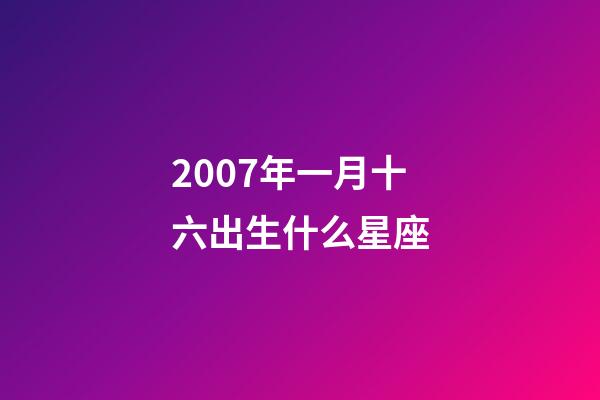 2007年一月十六出生什么星座-第1張-星座運勢-玄機派