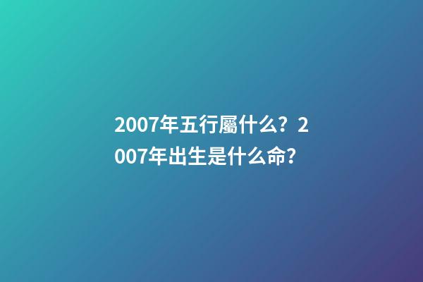 2007年五行屬什么？2007年出生是什么命？