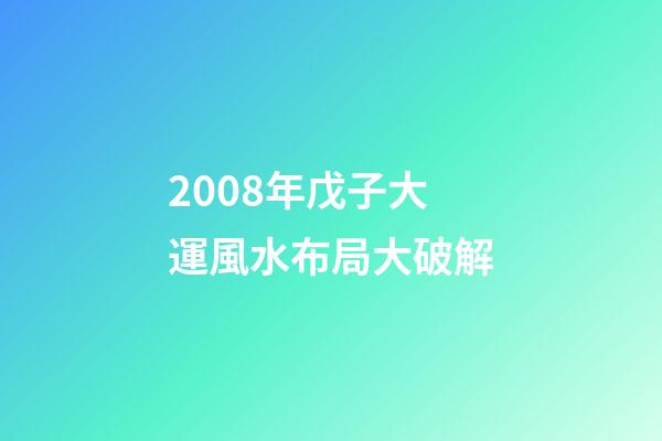 2008年戊子大運風水布局大破解