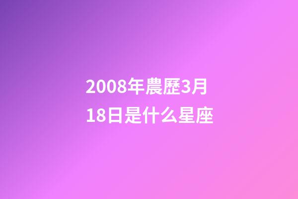 2008年農歷3月18日是什么星座（農歷2008年3月18日出生的性格特點）-第1張-星座運勢-玄機派