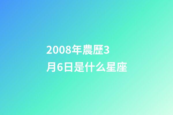 2008年農歷3月6日是什么星座（農歷2008年3月6日出生的性格特點）-第1張-星座運勢-玄機派