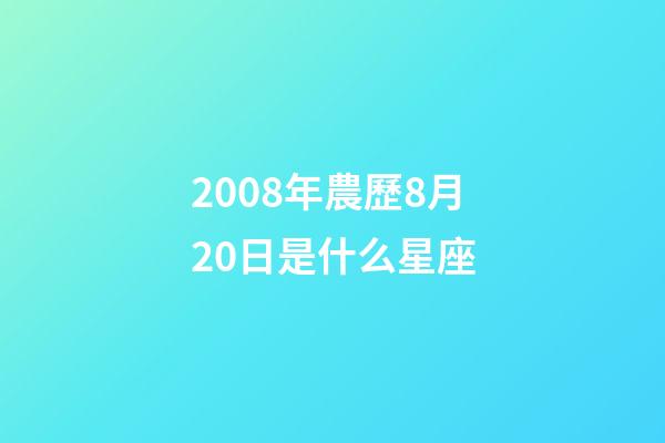 2008年農歷8月20日是什么星座（農歷2008年8月20日出生的性格特點）-第1張-星座運勢-玄機派