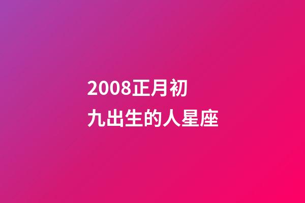 2008正月初九出生的人星座-第1張-星座運(yùn)勢-玄機(jī)派