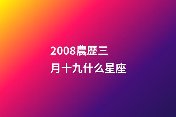 2008農歷三月十九什么星座-第1張-星座運勢-玄機派