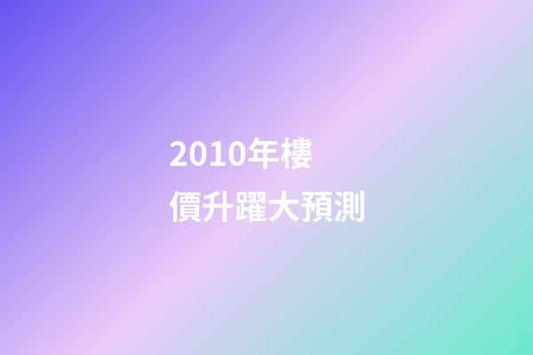 2010年樓價升躍大預測