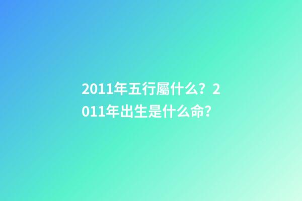 2011年五行屬什么？2011年出生是什么命？