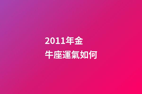 2011年金牛座運氣如何-第1張-星座運勢-玄機派
