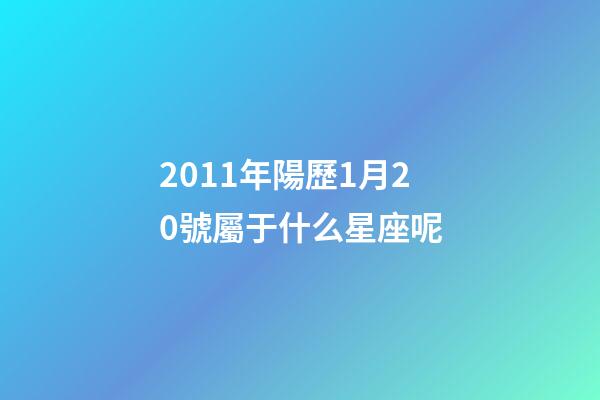 2011年陽歷1月20號屬于什么星座呢-第1張-星座運勢-玄機派