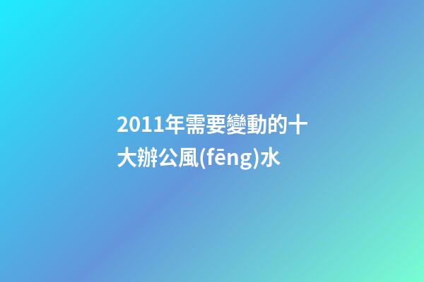 2011年需要變動的十大辦公風(fēng)水