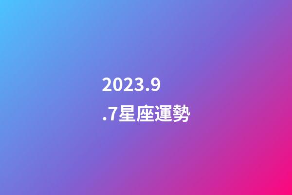 2023.9.7星座運勢-第1張-星座運勢-玄機派