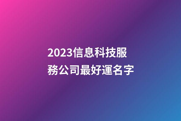 2023信息科技服務公司最好運名字-第1張-公司起名-玄機派