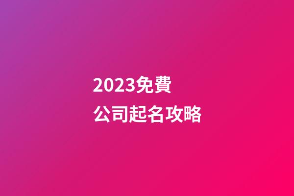 2023免費公司起名攻略-第1張-公司起名-玄機派