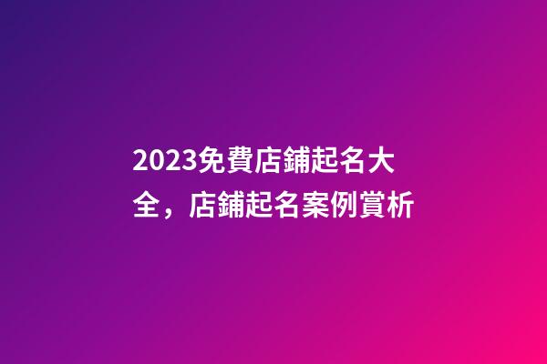 2023免費店鋪起名大全，店鋪起名案例賞析-第1張-店鋪起名-玄機派