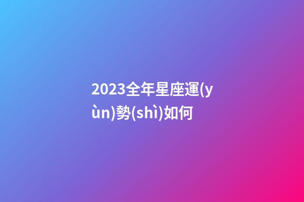2023全年星座運(yùn)勢(shì)如何-第1張-星座運(yùn)勢(shì)-玄機(jī)派