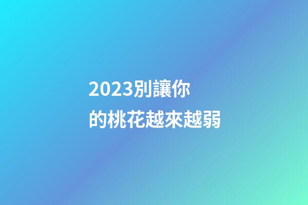 2023別讓你的桃花越來越弱