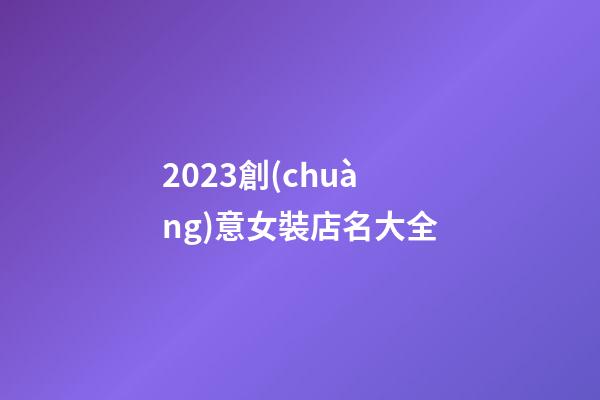 2023創(chuàng)意女裝店名大全-第1張-店鋪起名-玄機派