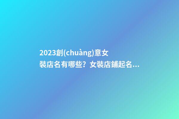 2023創(chuàng)意女裝店名有哪些？女裝店鋪起名需要注意什么？-第1張-店鋪起名-玄機派