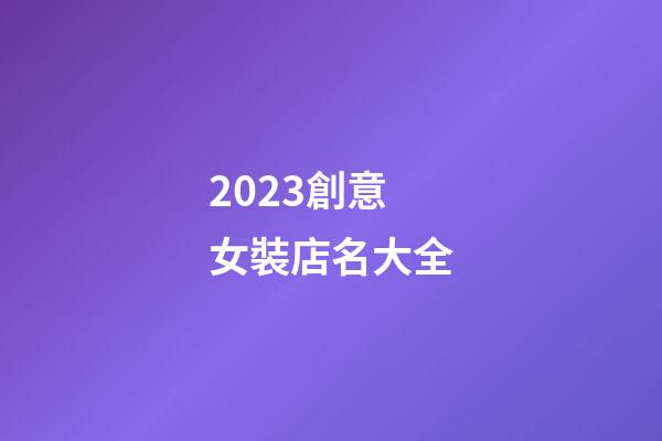 2023創意女裝店名大全-第1張-店鋪起名-玄機派